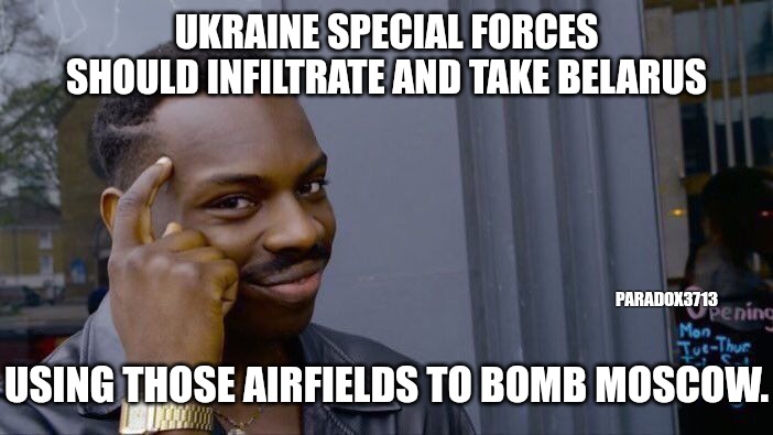 Clearly the Ukrainian Citizens can defend Ukraine on their own. | UKRAINE SPECIAL FORCES SHOULD INFILTRATE AND TAKE BELARUS; PARADOX3713; USING THOSE AIRFIELDS TO BOMB MOSCOW. | image tagged in memes,roll safe think about it,ukraine,russia,invasion,history | made w/ Imgflip meme maker