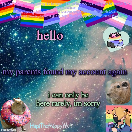 hello; my parents found my account again; i can only be here rarely, im sorry | image tagged in hapithehappywolf template v 920482928184 | made w/ Imgflip meme maker