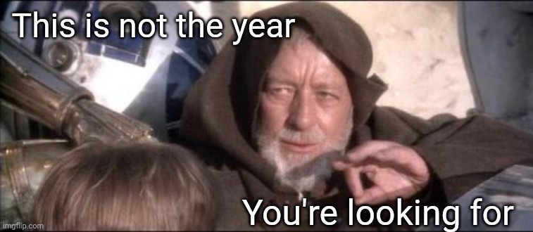These Aren't The Droids You Were Looking For Meme | This is not the year You're looking for | image tagged in memes,these aren't the droids you were looking for | made w/ Imgflip meme maker