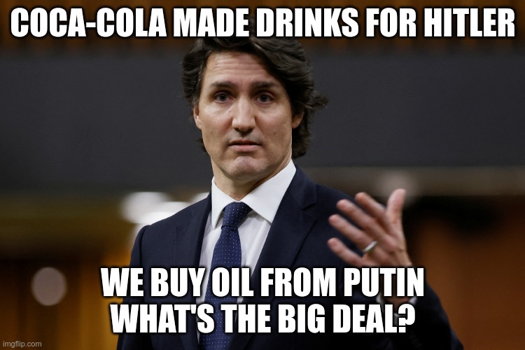It's Just Business | COCA-COLA MADE DRINKS FOR HITLER; WE BUY OIL FROM PUTIN
WHAT'S THE BIG DEAL? | image tagged in king trudeau,communist,russia | made w/ Imgflip meme maker