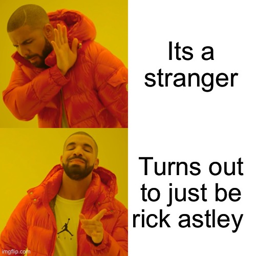 Drake Hotline Bling Meme | Its a stranger Turns out to just be rick astley | image tagged in memes,drake hotline bling | made w/ Imgflip meme maker