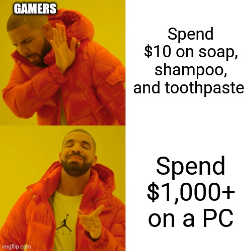 Drake Hotline Bling | Spend $10 on soap, shampoo, and toothpaste; GAMERS; Spend $1,000+ on a PC | image tagged in memes,drake hotline bling | made w/ Imgflip meme maker