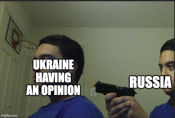 ukraine | RUSSIA; UKRAINE HAVING AN OPINION | image tagged in trust nobody not even yourself | made w/ Imgflip meme maker