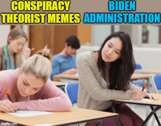 Stop making conspiracy memes! I think they're just using them for ideas of what to do next! | CONSPIRACY THEORIST MEMES; BIDEN ADMINISTRATION | image tagged in political meme,democrats,joe biden,conspiracy theory,copycat | made w/ Imgflip meme maker