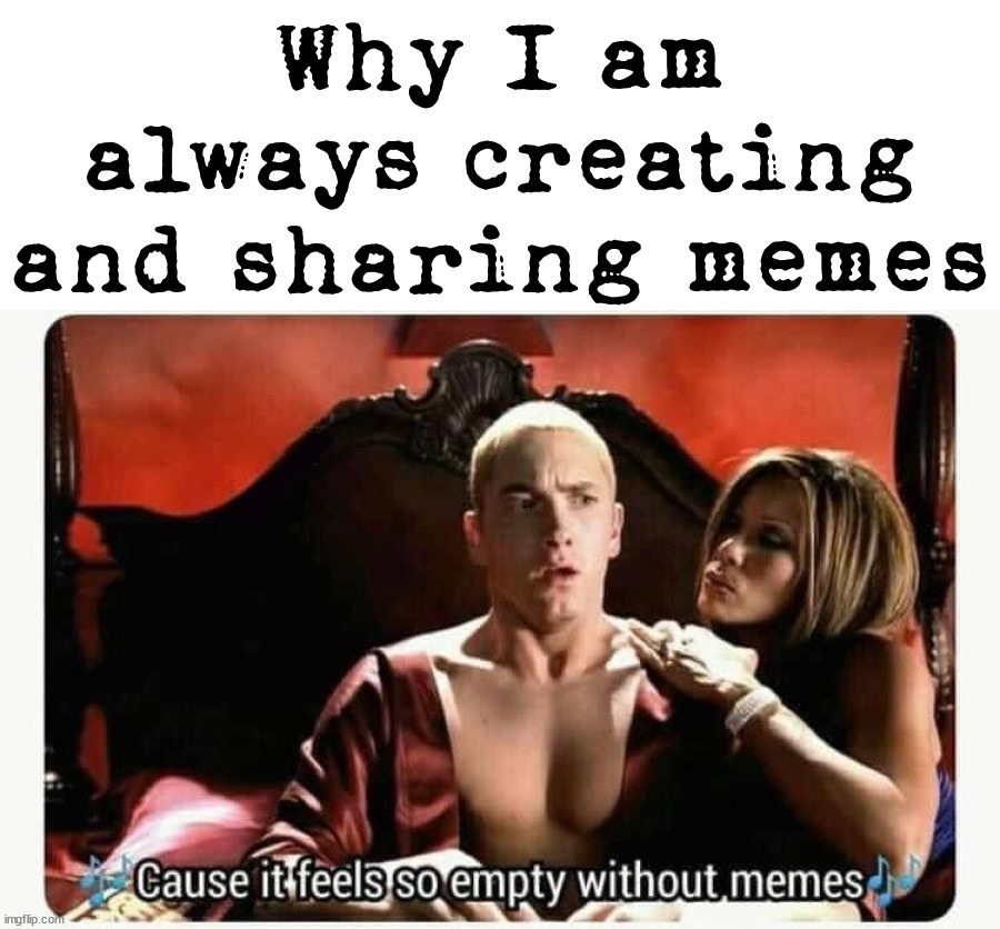 Why I am always creating and sharing memes | image tagged in who_am_i | made w/ Imgflip meme maker