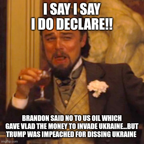 Brandon is a Moh Ron | I SAY I SAY I DO DECLARE!! BRANDON SAID NO TO US OIL WHICH GAVE VLAD THE MONEY TO INVADE UKRAINE...BUT TRUMP WAS IMPEACHED FOR DISSING UKRAINE | image tagged in idiots,biden - will you shut up man,hunter biden,liberal hypocrisy,ukraine | made w/ Imgflip meme maker