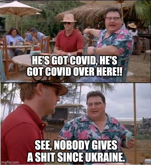 And just like that, covid is old news. | HE'S GOT COVID, HE'S GOT COVID OVER HERE!! SEE, NOBODY GIVES A SHIT SINCE UKRAINE. | image tagged in memes,see nobody cares | made w/ Imgflip meme maker