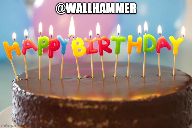 birthday cake | @WALLHAMMER | image tagged in birthday cake | made w/ Imgflip meme maker