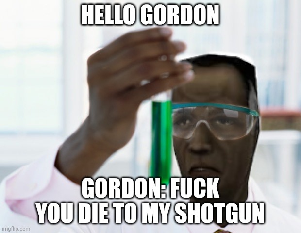 Half-Life Black Mesa Scientist (Finally Xium) | HELLO GORDON; GORDON: FUCK YOU DIE TO MY SHOTGUN | image tagged in half-life black mesa scientist finally xium | made w/ Imgflip meme maker