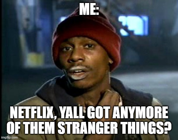 you all got some | ME:; NETFLIX, YALL GOT ANYMORE OF THEM STRANGER THINGS? | image tagged in you all got some,stranger things | made w/ Imgflip meme maker