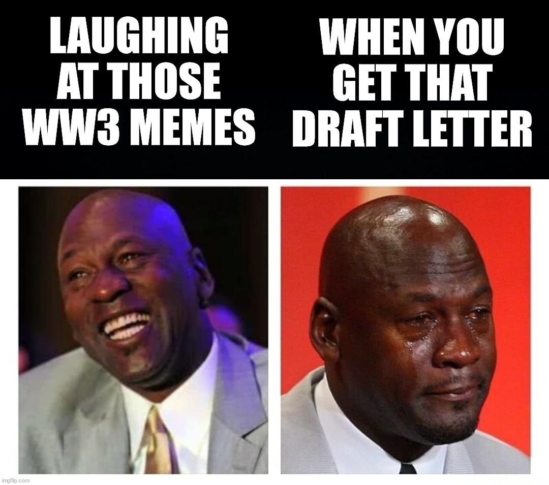 LAUGHING AT THOSE WW3 MEMES; WHEN YOU GET THAT DRAFT LETTER | image tagged in political meme | made w/ Imgflip meme maker