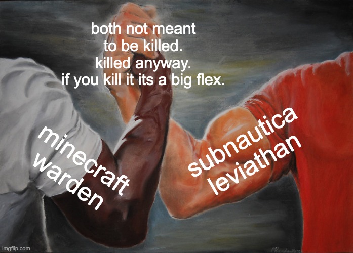 its tru tho | both not meant to be killed.
killed anyway.
if you kill it its a big flex. subnautica leviathan; minecraft warden | image tagged in memes,epic handshake | made w/ Imgflip meme maker