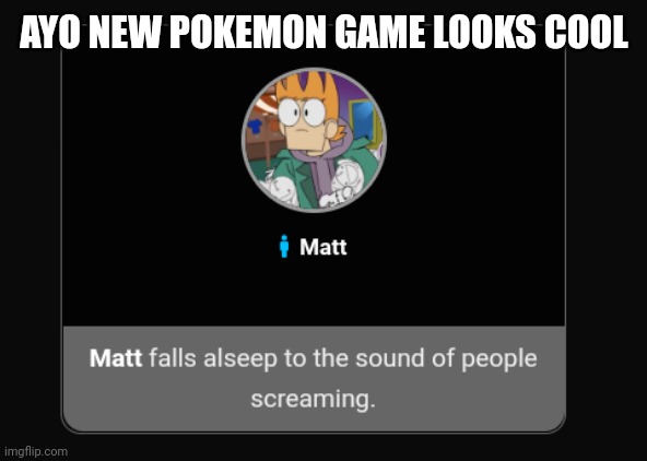Matt | AYO NEW POKEMON GAME LOOKS COOL | image tagged in matt | made w/ Imgflip meme maker