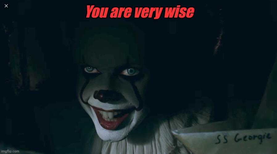 Pennywise 2017 | You are very wise | image tagged in pennywise 2017 | made w/ Imgflip meme maker