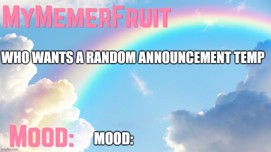 MyMemerFruit rainbow temp 1 | WHO WANTS A RANDOM ANNOUNCEMENT TEMP; MOOD: | image tagged in mymemerfruit rainbow temp 1 | made w/ Imgflip meme maker