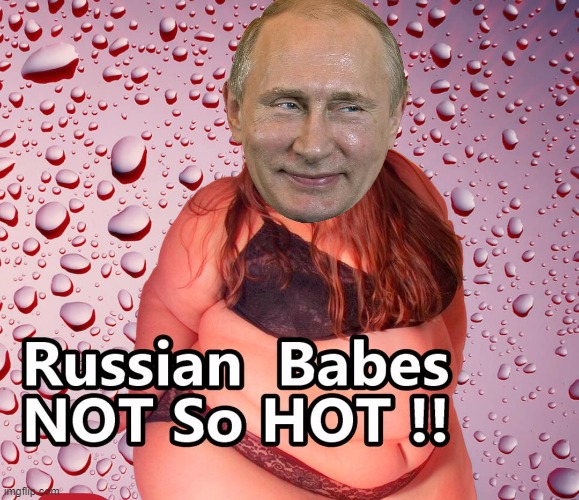 And now for Real  Controversy !! | image tagged in russia,putin,hot babes | made w/ Imgflip meme maker