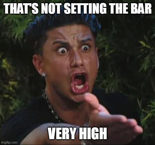 DJ Pauly D Meme | THAT'S NOT SETTING THE BAR VERY HIGH | image tagged in memes,dj pauly d | made w/ Imgflip meme maker