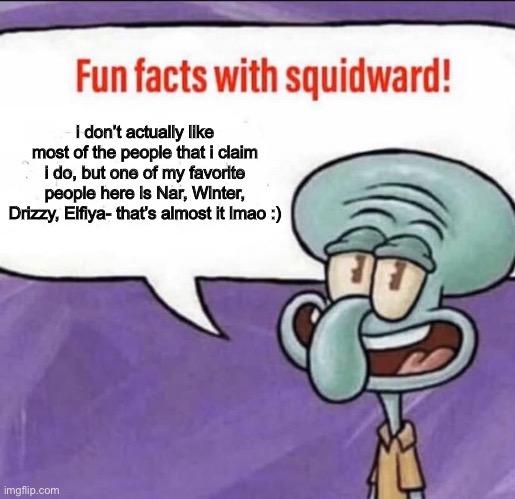 and Dove maybe but that’s all- and i don’t simp for ppl that i really know of- | i don’t actually like most of the people that i claim i do, but one of my favorite people here is Nar, Winter, Drizzy, Elfiya- that’s almost it lmao :) | image tagged in fun facts with squidward | made w/ Imgflip meme maker