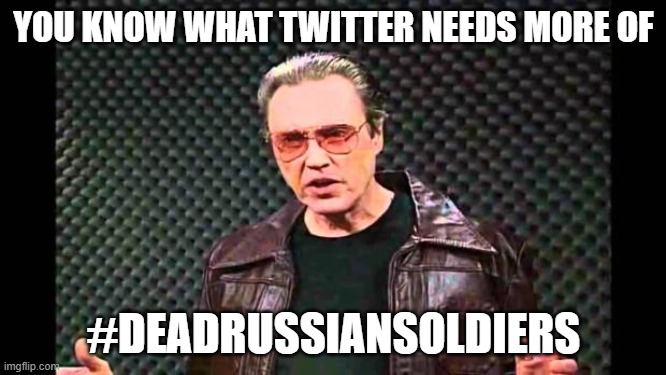 Christopher Walken Fever | YOU KNOW WHAT TWITTER NEEDS MORE OF; #DEADRUSSIANSOLDIERS | image tagged in christopher walken fever | made w/ Imgflip meme maker