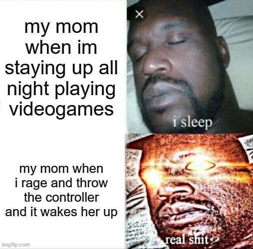 Sleeping Shaq Meme | my mom when im staying up all night playing videogames; my mom when i rage and throw the controller and it wakes her up | image tagged in memes,sleeping shaq | made w/ Imgflip meme maker