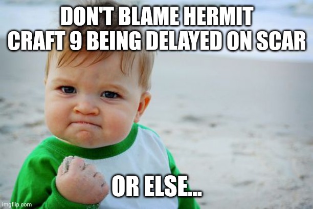 It's not his fault, watch xisumasays on yt |  DON'T BLAME HERMIT CRAFT 9 BEING DELAYED ON SCAR; OR ELSE... | image tagged in memes,success kid original | made w/ Imgflip meme maker