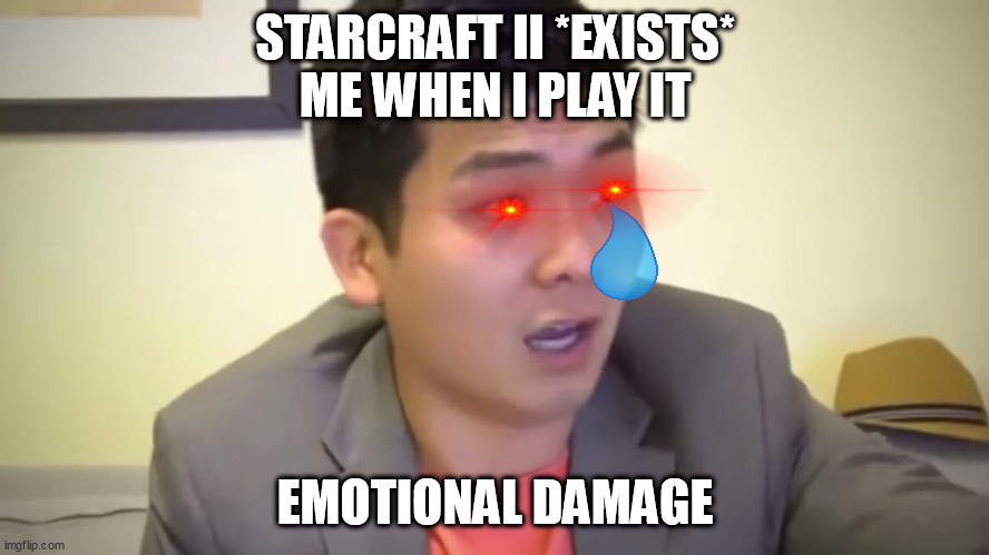 I dont know why i even play it | STARCRAFT II *EXISTS*
ME WHEN I PLAY IT; EMOTIONAL DAMAGE | image tagged in emotional damage | made w/ Imgflip meme maker