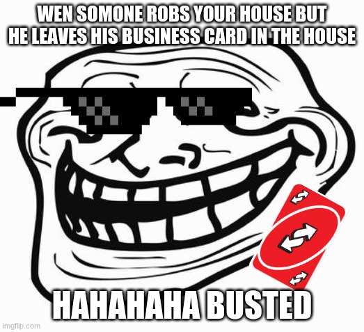 this happened too me once | WEN SOMONE ROBS YOUR HOUSE BUT HE LEAVES HIS BUSINESS CARD IN THE HOUSE; HAHAHAHA BUSTED | image tagged in trollface | made w/ Imgflip meme maker