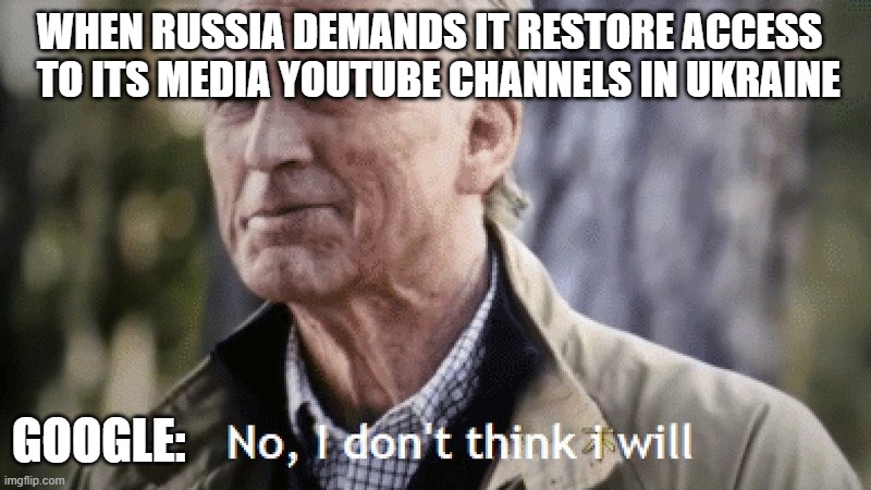 No, i dont think i will |  WHEN RUSSIA DEMANDS IT RESTORE ACCESS TO ITS MEDIA YOUTUBE CHANNELS IN UKRAINE; GOOGLE: | image tagged in no i dont think i will,AdviceAnimals | made w/ Imgflip meme maker