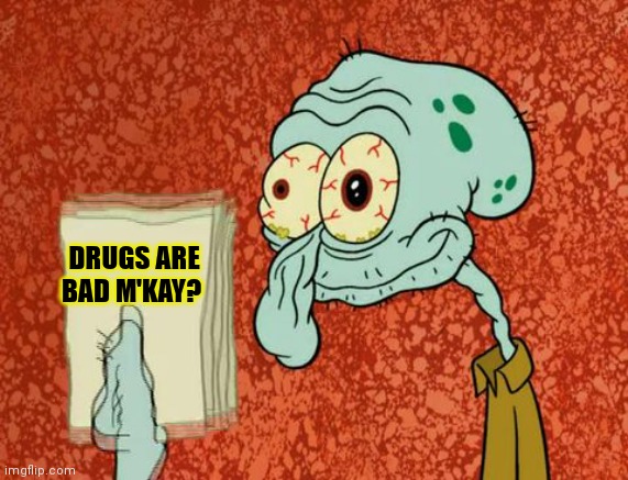 drugs are bad | DRUGS ARE BAD M'KAY? | image tagged in drugs are bad | made w/ Imgflip meme maker