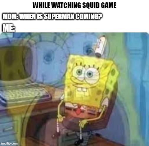 Squid game | WHILE WATCHING SQUID GAME; MOM: WHEN IS SUPERMAN COMING? ME: | image tagged in funny meme | made w/ Imgflip meme maker