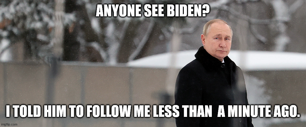 ANYONE SEE BIDEN? I TOLD HIM TO FOLLOW ME LESS THAN  A MINUTE AGO. | image tagged in vladimir putin | made w/ Imgflip meme maker
