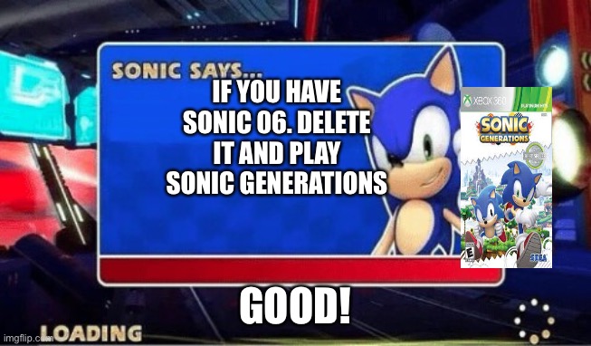 Sonic tells advice | IF YOU HAVE SONIC 06. DELETE IT AND PLAY SONIC GENERATIONS; GOOD! | image tagged in sonic says | made w/ Imgflip meme maker