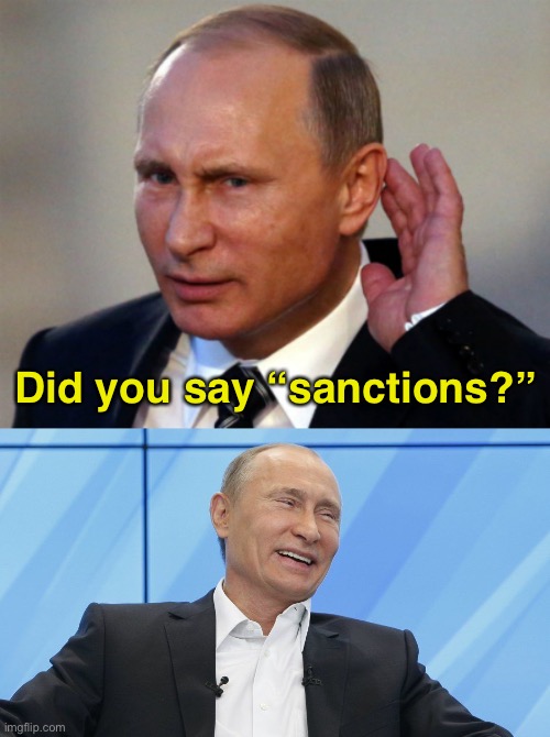 As if that’s going to actually work | Did you say “sanctions?” | image tagged in putin can't hear you,putin laughing,biden is an idiot | made w/ Imgflip meme maker