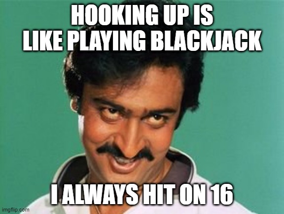 Carded | HOOKING UP IS LIKE PLAYING BLACKJACK; I ALWAYS HIT ON 16 | image tagged in pervert look | made w/ Imgflip meme maker