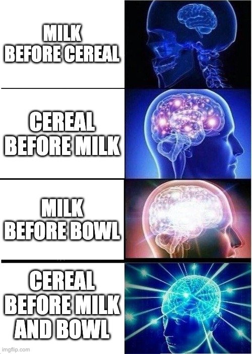 Expanding Brain | MILK BEFORE CEREAL; CEREAL BEFORE MILK; MILK BEFORE BOWL; CEREAL BEFORE MILK AND BOWL | image tagged in memes,expanding brain | made w/ Imgflip meme maker