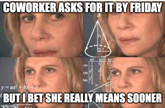 When your coworker asks for it by Friday, but you know she means sooner | COWORKER ASKS FOR IT BY FRIDAY; BUT I BET SHE REALLY MEANS SOONER | image tagged in math lady/confused lady | made w/ Imgflip meme maker