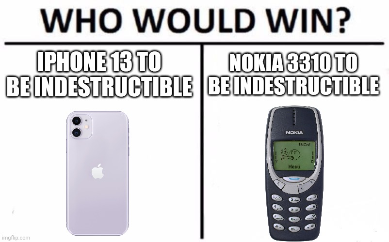 Who will be indestructible? |  IPHONE 13 TO BE INDESTRUCTIBLE; NOKIA 3310 TO BE INDESTRUCTIBLE | image tagged in memes,who would win,iphone,nokia,battle,funny | made w/ Imgflip meme maker