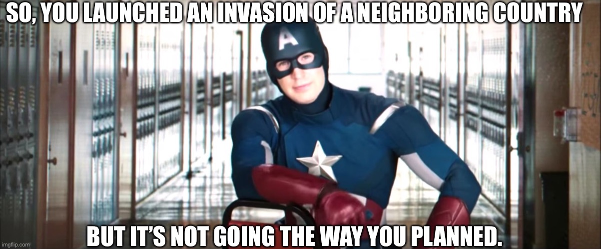 Captain America Chair | SO, YOU LAUNCHED AN INVASION OF A NEIGHBORING COUNTRY; BUT IT’S NOT GOING THE WAY YOU PLANNED. | image tagged in captain america chair | made w/ Imgflip meme maker