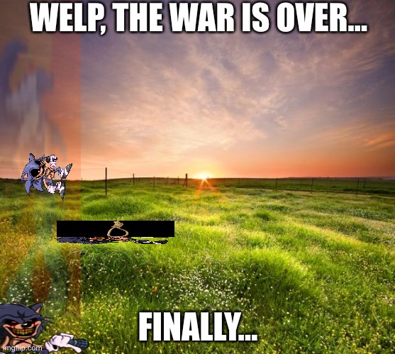 Ded | WELP, THE WAR IS OVER…; FINALLY… | image tagged in ded | made w/ Imgflip meme maker