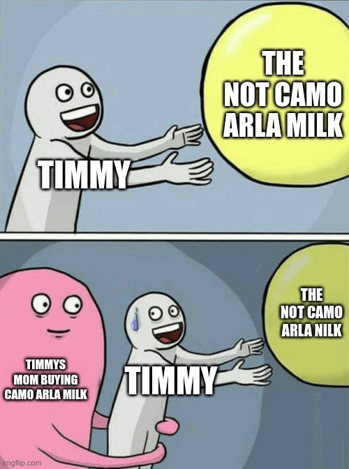 TIMMY THE NOT CAMO ARLA MILK TIMMYS MOM BUYING CAMO ARLA MILK TIMMY THE NOT CAMO ARLA NILK | image tagged in memes,running away balloon | made w/ Imgflip meme maker