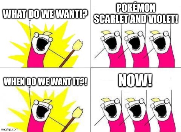 What Do We Want | WHAT DO WE WANT!? POKÉMON SCARLET AND VIOLET! NOW! WHEN DO WE WANT IT?! | image tagged in memes,what do we want | made w/ Imgflip meme maker