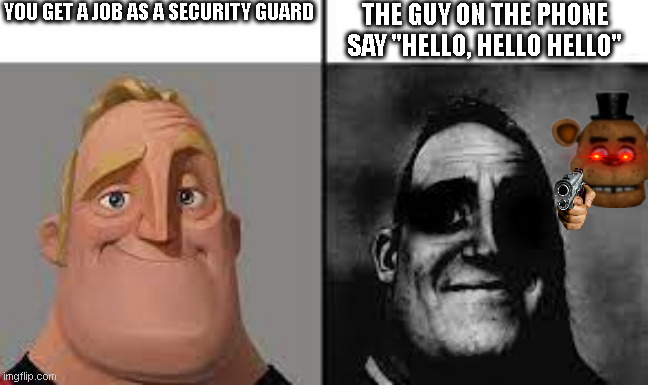 Normal and dark mr.incredibles | YOU GET A JOB AS A SECURITY GUARD; THE GUY ON THE PHONE SAY "HELLO, HELLO HELLO" | image tagged in normal and dark mr incredibles | made w/ Imgflip meme maker