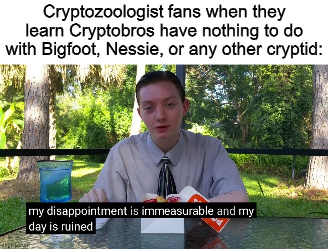My Disappointment Is Immeasurable | Cryptozoologist fans when they learn Cryptobros have nothing to do with Bigfoot, Nessie, or any other cryptid: | image tagged in my disappointment is immeasurable,crypto,cryptids,memes | made w/ Imgflip meme maker