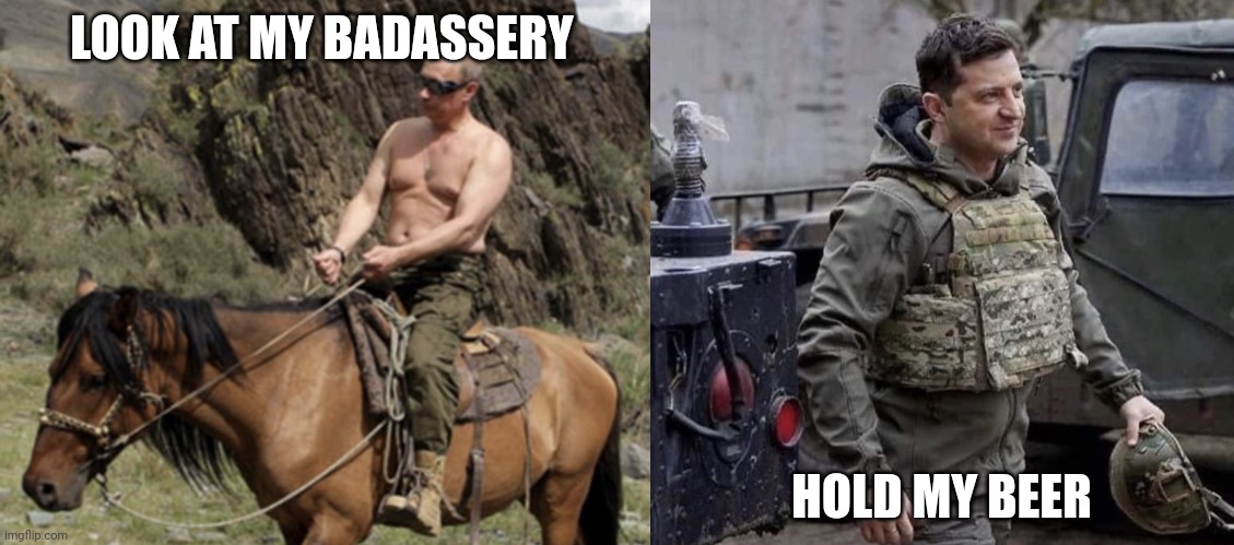 Will the real badass please stand up | LOOK AT MY BADASSERY; HOLD MY BEER | image tagged in ukraine | made w/ Imgflip meme maker