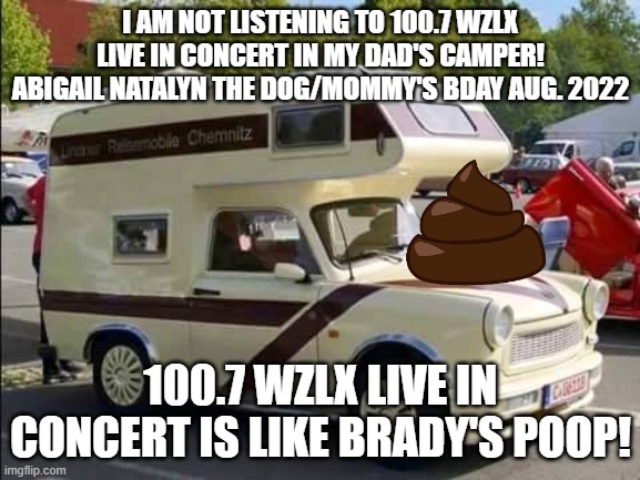 Abigail Natalyn The Dog/ Mommy's bday in Disney Orlando Resort/True facts about flying/driving! | I AM NOT LISTENING TO 100.7 WZLX LIVE IN CONCERT IN MY DAD'S CAMPER! ABIGAIL NATALYN THE DOG/MOMMY'S BDAY AUG. 2022; 100.7 WZLX LIVE IN CONCERT IS LIKE BRADY'S POOP! | image tagged in the camper trabant,walt disney,oh crap | made w/ Imgflip meme maker