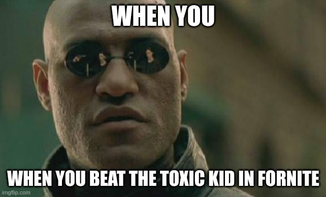 Matrix Morpheus | WHEN YOU; WHEN YOU BEAT THE TOXIC KID IN FORNITE | image tagged in memes | made w/ Imgflip meme maker