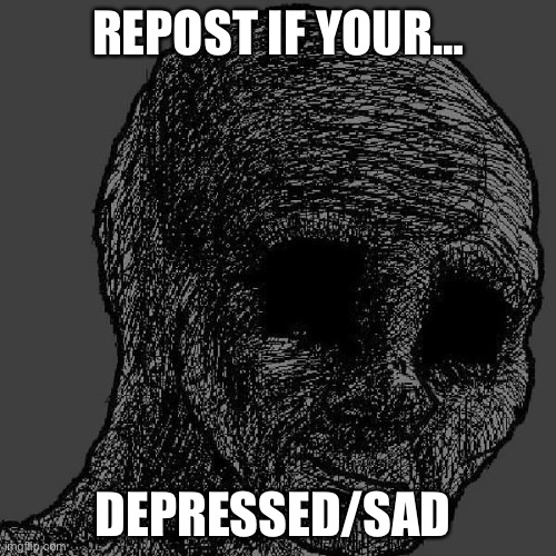 :3 | REPOST IF YOUR…; DEPRESSED/SAD | image tagged in cursed wojak | made w/ Imgflip meme maker