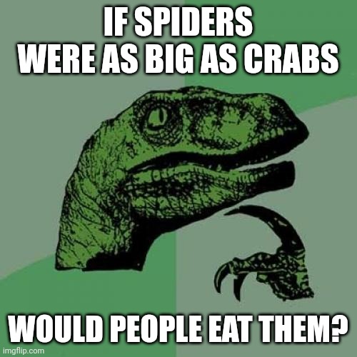 Philosoraptor | IF SPIDERS WERE AS BIG AS CRABS; WOULD PEOPLE EAT THEM? | image tagged in memes,philosoraptor | made w/ Imgflip meme maker