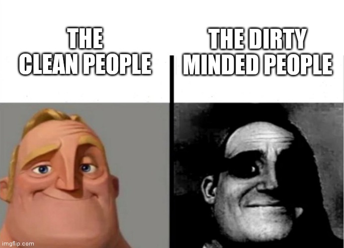 Teacher's Copy | THE CLEAN PEOPLE THE DIRTY MINDED PEOPLE | image tagged in teacher's copy | made w/ Imgflip meme maker