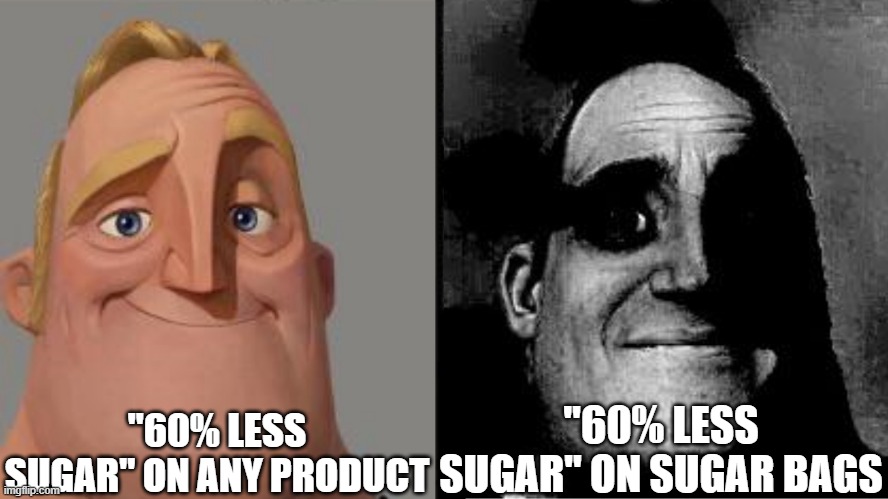 inspiration source: https://imgflip.com/i/66pehf | "60% LESS SUGAR" ON ANY PRODUCT; "60% LESS SUGAR" ON SUGAR BAGS | image tagged in traumatized mr incredible | made w/ Imgflip meme maker